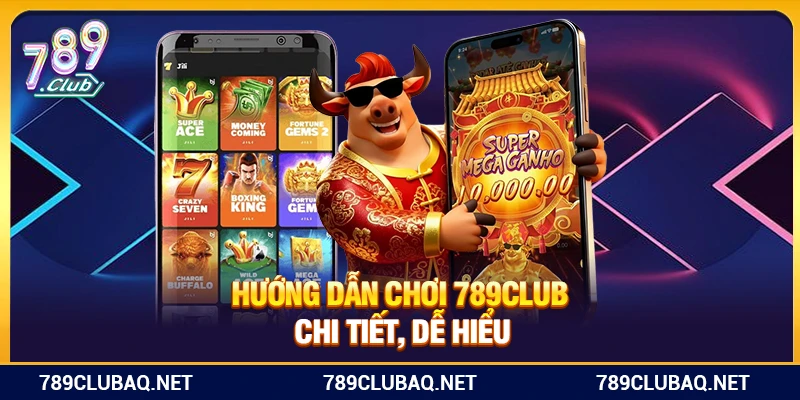 Hướng dẫn chơi 789Club chi tiết, dễ hiểu